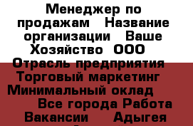 Менеджер по продажам › Название организации ­ Ваше Хозяйство, ООО › Отрасль предприятия ­ Торговый маркетинг › Минимальный оклад ­ 20 000 - Все города Работа » Вакансии   . Адыгея респ.,Адыгейск г.